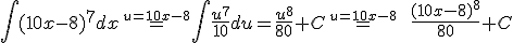  \int (10x-8)^7 dx \overset{\small u=10x-8}{=} \int \dfrac{u^7}{10}du = \dfrac{u^8}{80}+C \overset{\small u=10x-8}{=}\:\: \dfrac{(10x-8)^8}{80}+C