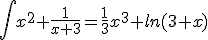  \int x^2 + \frac{1}{x+3} = \frac{1}{3}x^3+ln(3+x) 