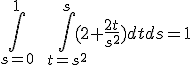  \int_{s = 0}^1 \qquad \int_{t = s^2}^{s} (2 + \frac{2t}{s^2}) dt ds = 1
