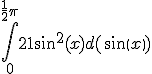  \int_0^{\frac{1}{2}\pi} 21sin^2(x)d(sin(x)) 