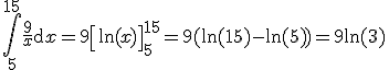  \int_5^{15} \dfrac{9}{x} \mathrm{d}x = 9\left[  \ln (x)\right]_{5}^{15} = 9(\ln (15) - \ln (5)) = 9 \ln (3) 