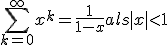  \sum_{k=0}^{\infty} x^k = \frac{1}{1-x} als  |x| < 1