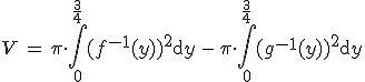  V \,=\, \pi \cdot \int_{0}^{\frac{3}{4}}(f^{-1}(y))^2{\rm d}y \,-\, \pi \cdot \int_{0}^{\frac{3}{4}}(g^{-1}(y))^2{\rm d}y
