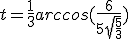  t = \frac{1}{3}arccos(\frac{6}{5sqrt{ \frac{5}{3}}}) 