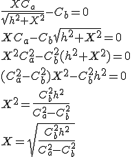 \frac{X C_{a}}{\sqrt{h^{2}+X^{2}}}-C_{b}=0\\X C_{a}-C_{b}\sqrt{h^{2}+X^{2}}=0\\X^{2} C_{a}^{2} - C_{b}^{2}(h^{2}+X^{2}) = 0\\(C_{a}^{2}-C_{b}^{2})X^{2} - C_{b}^{2}h^{2} = 0\\X^{2} = \frac{C_{b}^{2}h^{2}}{C_{a}^{2}-C_{b}^{2}}\\X= \sqrt{\frac{C_{b}^{2}h^{2}}{C_{a}^{2}-C_{b}^{2}}}