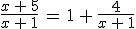 \frac{x\,+\,5}{x\,+\,1} \,=\, 1 \,+\, \frac{4}{x\,+\,1}