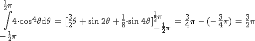 \int_{-\,\frac{1}{2}\pi}^{\frac{1}{2}\pi}4\cdot\cos^4\theta\mathrm{d}\theta\,=\,[\frac{3}{2}\theta\,+\,\sin\,2\theta\,+\,\frac{1}{8}\cdot\sin\,4\theta]_{-\,\frac{1}{2}\pi}^{\frac{1}{2}\pi}\,=\,\frac{3}{4}\pi\,-\,(-\,\frac{3}{4}\pi)\,=\,\frac{3}{2}\pi