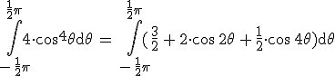 \int_{-\,\frac{1}{2}\pi}^{\frac{1}{2}\pi}4\cdot\cos^4\theta\mathrm{d}\theta\,=\,\int_{-\,\frac{1}{2}\pi}^{\frac{1}{2}\pi}(\frac{3}{2}\,+\,2\cdot\cos\,2\theta\,+\,\frac{1}{2}\cdot\cos\,4\theta)\mathrm{d}\theta
