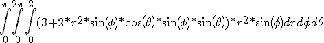 \int_{0}^{\pi}\int_{0}^{2\pi}\int_{0}^{2}(3 + 2*r^2*sin(\phi)*cos(\theta)*sin(\phi)*sin(\theta))*r^2*sin(\phi)drd\phi d\theta