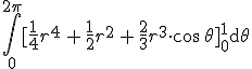 \int_{0}^{2\pi}[\frac{1}{4}r^4\,+\,\frac{1}{2}r^2\,+\,\frac{2}{3}r^3\cdot\cos\,\theta]_{0}^{1}\mathrm{d}\theta