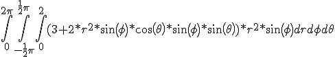 \int_{0}^{2\pi}\int_{-\frac{1}{2}\pi}^{\frac{1}{2}\pi}\int_{0}^{2}(3 + 2*r^2*sin(\phi)*cos(\theta)*sin(\phi)*sin(\theta))*r^2*sin(\phi)drd\phi d\theta