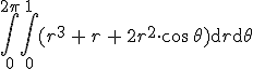 \int_{0}^{2\pi}\int_{0}^{1}(r^3\,+\,r\,+\,2r^2\cdot\cos\,\theta)\mathrm{d}r\mathrm{d}\theta