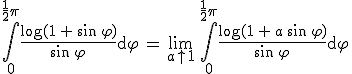 \int_0^{\frac{1}{2}\pi} \frac{\log(1\,+\,\sin\,\varphi)}{\sin\,\varphi}\rm{d}\varphi\,=\,\lim_{a\uparrow 1}\,\int_0^{\frac{1}{2}\pi}\frac{\log(1\,+\,a\,\sin\,\varphi)}{\sin\,\varphi}\rm{d}\varphi