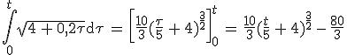 \int_0^t sqrt{4\,+\,0,2\tau}\mathrm{d}\tau\,=\,\left[\frac{10}{3}(\frac{\tau}{5}\,+\,4)^{\frac{3}{2}}\right]_0^t\,=\,\frac{10}{3}(\frac{t}{5}\,+\,4)^{\frac{3}{2}}\,-\,\frac{80}{3}