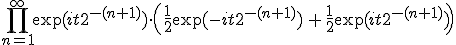 \prod_{n=1}^\infty \exp(it2^{-(n+1)})\cdot\left(\frac{1}{2}\exp(-it2^{-(n+1)})\,+\,\frac{1}{2} \exp(it2^{-(n+1)})\right) 