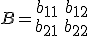 B = \matrix{b_{11} & b_{12} \\ b_{21} & b_{22}} 