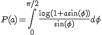 P(a) = \int_0^{\pi/2} {\frac{\log(1+a\sin(\phi))}{\sin(\phi)}d\phi}