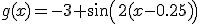 g(x)= -3+sin(2(x-0.25))