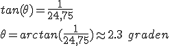 tan(\theta) = \frac{1}{24,75} \\ \theta = arctan(\frac{1}{24,75}) \approx 2.3\ graden